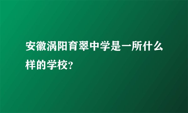 安徽涡阳育翠中学是一所什么样的学校？