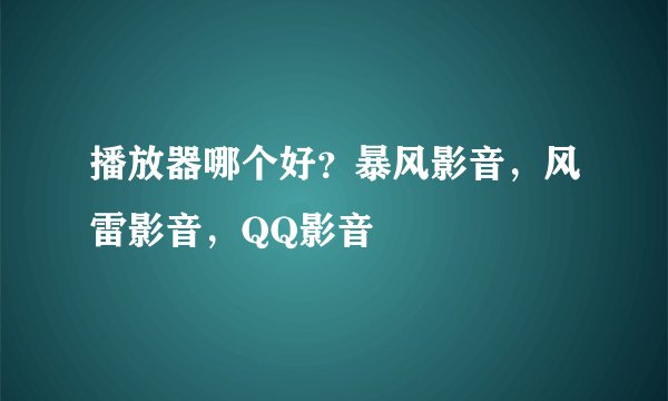 播放器哪个好？暴风影音，风雷影音，QQ影音