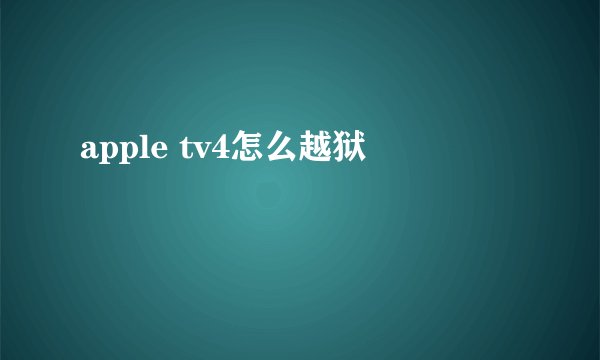 apple tv4怎么越狱