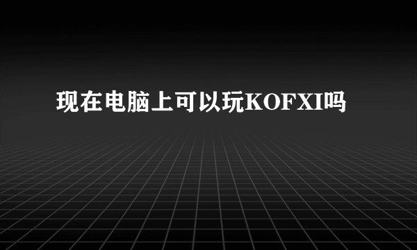 现在电脑上可以玩KOFXI吗