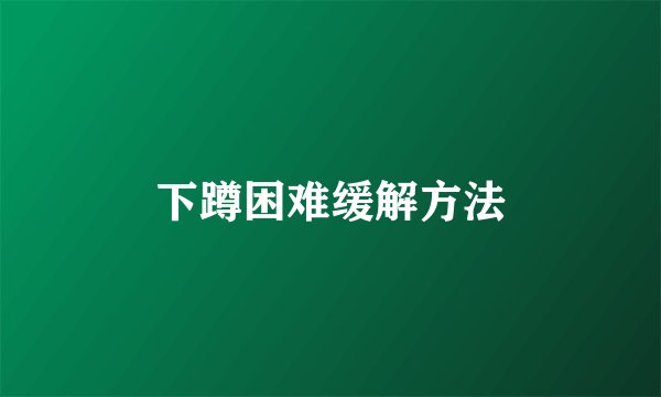 下蹲困难缓解方法