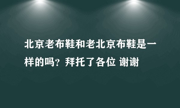 北京老布鞋和老北京布鞋是一样的吗？拜托了各位 谢谢