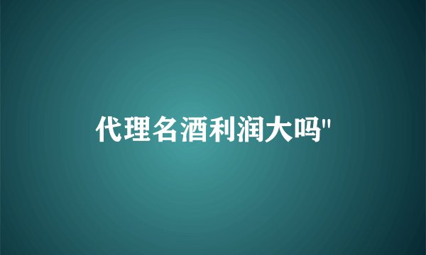 代理名酒利润大吗