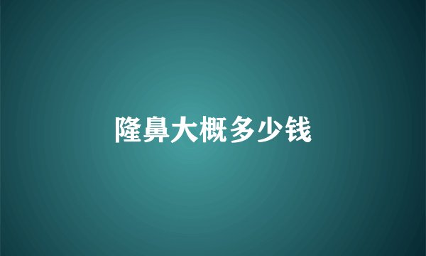 隆鼻大概多少钱