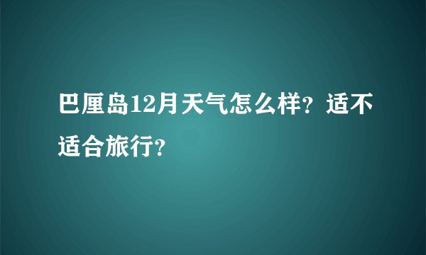 巴厘岛12月天气怎么样？适不适合旅行？