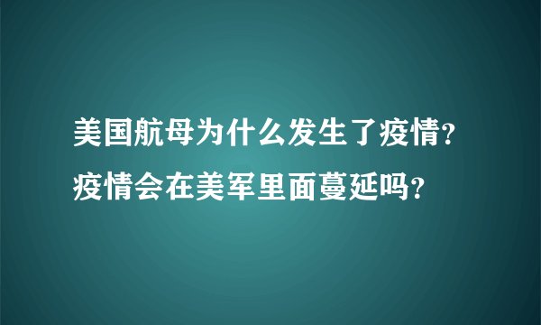 美国航母为什么发生了疫情？疫情会在美军里面蔓延吗？