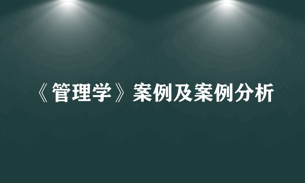 《管理学》案例及案例分析