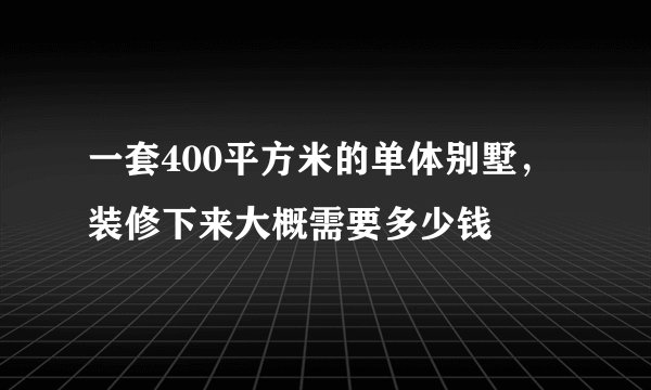 一套400平方米的单体别墅，装修下来大概需要多少钱