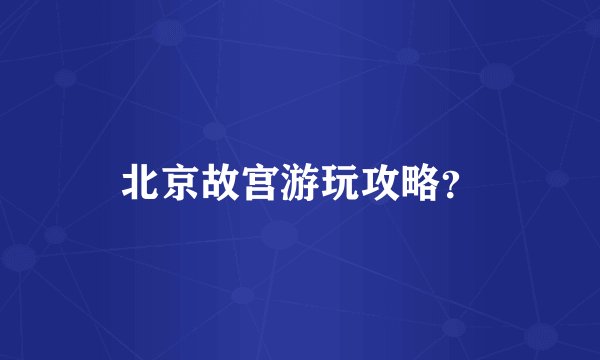 北京故宫游玩攻略？