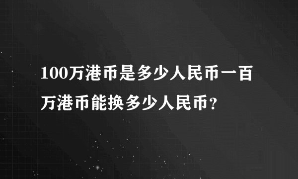 100万港币是多少人民币一百万港币能换多少人民币？