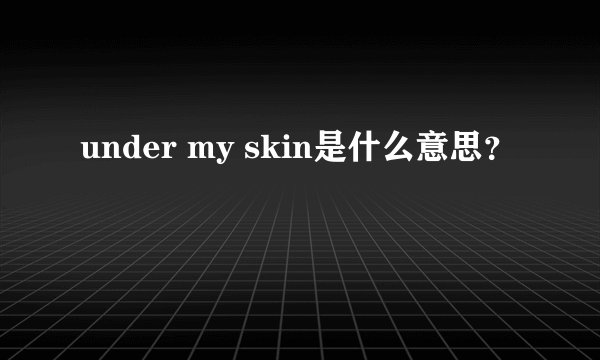 under my skin是什么意思？