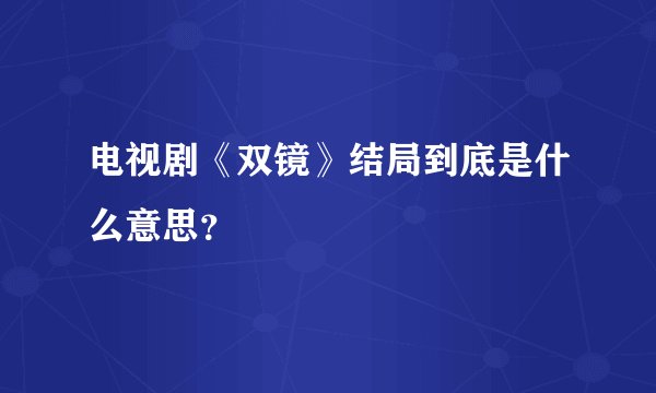 电视剧《双镜》结局到底是什么意思？