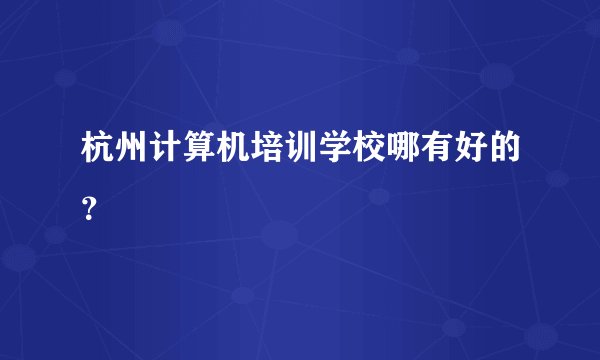 杭州计算机培训学校哪有好的？