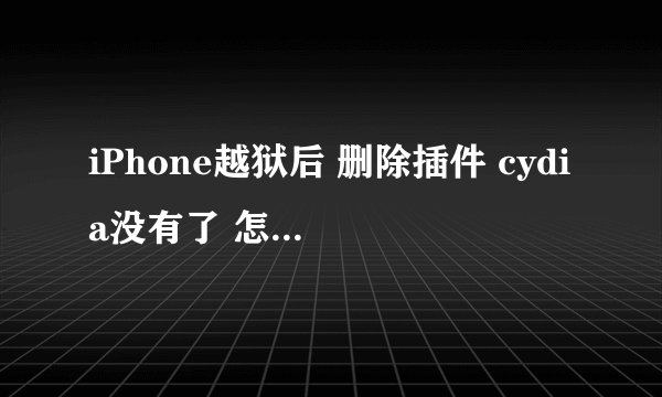 iPhone越狱后 删除插件 cydia没有了 怎么处理 怎么恢复越狱