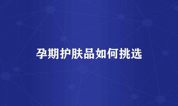 孕期护肤品如何挑选