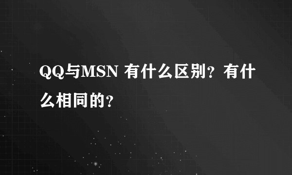QQ与MSN 有什么区别？有什么相同的？