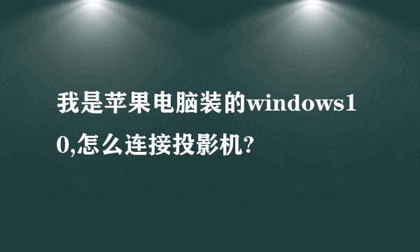 我是苹果电脑装的windows10,怎么连接投影机?