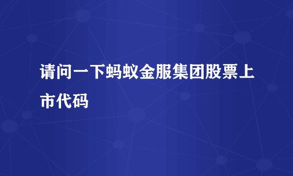 请问一下蚂蚁金服集团股票上市代码
