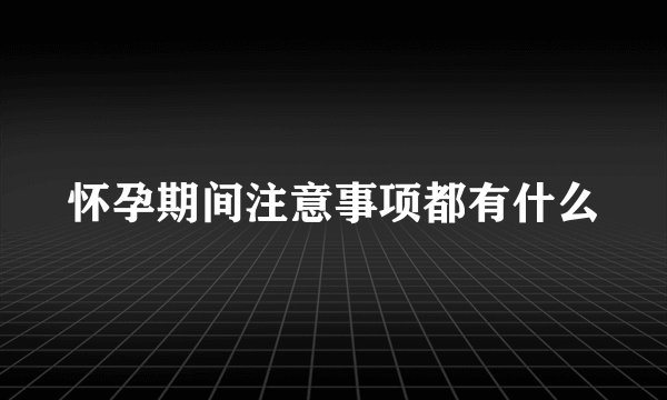 怀孕期间注意事项都有什么