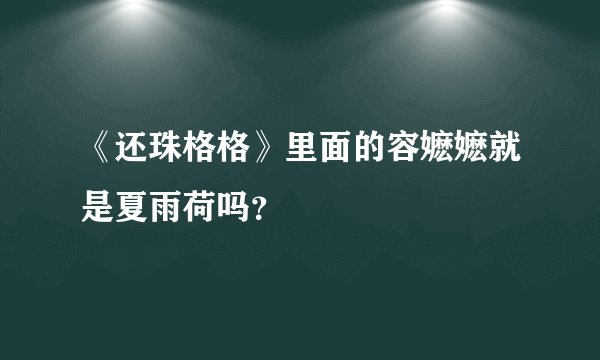 《还珠格格》里面的容嬷嬷就是夏雨荷吗？