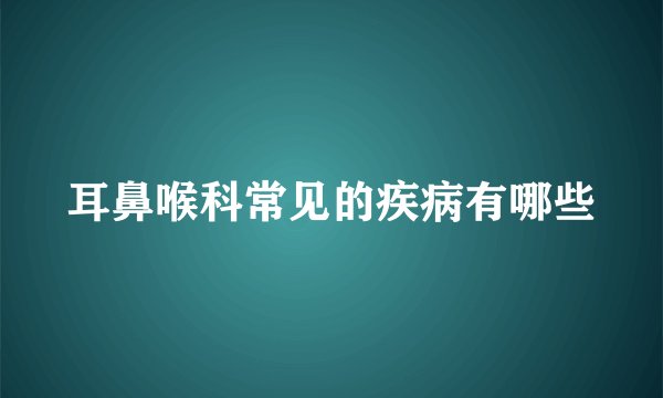 耳鼻喉科常见的疾病有哪些