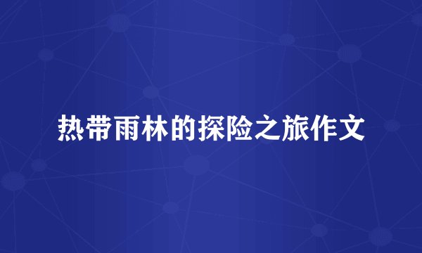 热带雨林的探险之旅作文