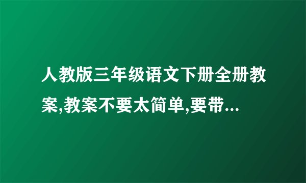 人教版三年级语文下册全册教案,教案不要太简单,要带设计意图的,急