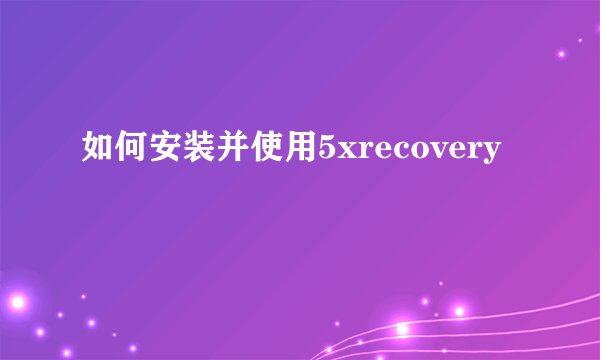 如何安装并使用5xrecovery