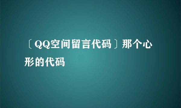 〔QQ空间留言代码〕那个心形的代码