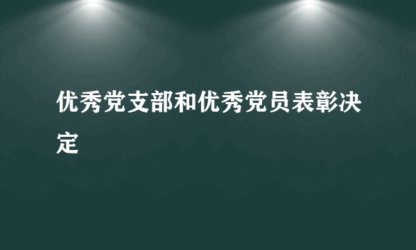 优秀党支部和优秀党员表彰决定