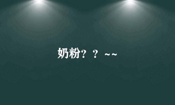 奶粉？？~~