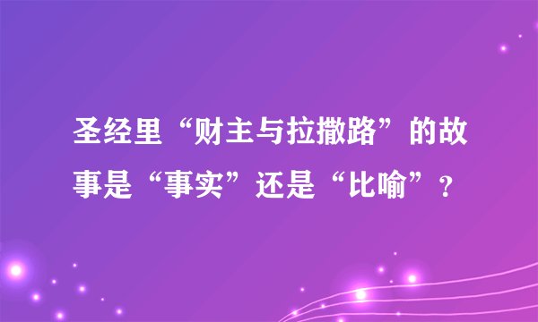 圣经里“财主与拉撒路”的故事是“事实”还是“比喻”？