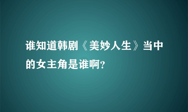谁知道韩剧《美妙人生》当中的女主角是谁啊？