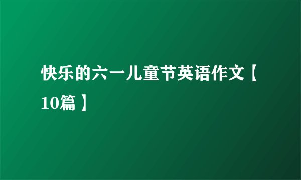 快乐的六一儿童节英语作文【10篇】