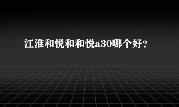 江淮和悦和和悦a30哪个好？