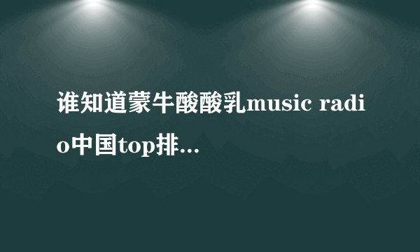 谁知道蒙牛酸酸乳music radio中国top排行榜都有谁获奖了