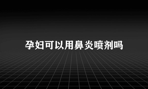孕妇可以用鼻炎喷剂吗