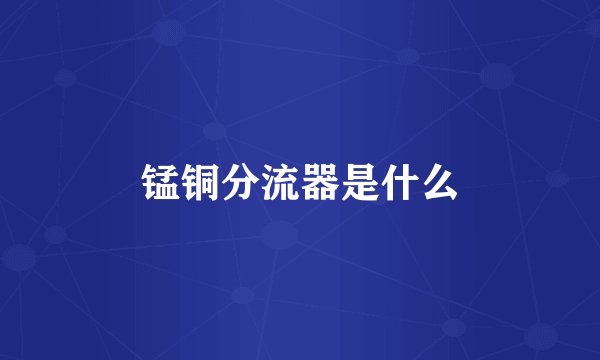 锰铜分流器是什么