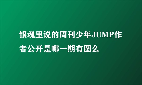 银魂里说的周刊少年JUMP作者公开是哪一期有图么