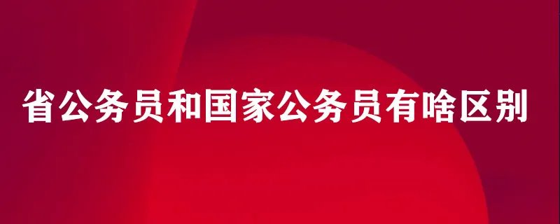省公务员和国家公务员有啥区别