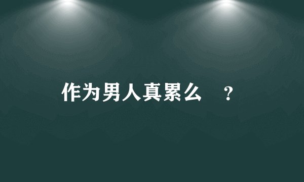 作为男人真累么　？