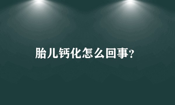 胎儿钙化怎么回事？