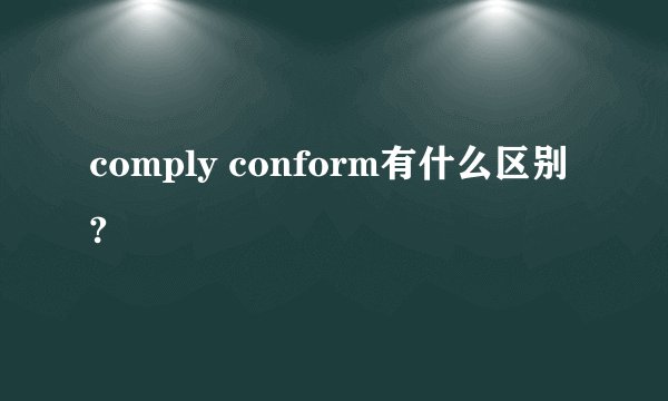 comply conform有什么区别?