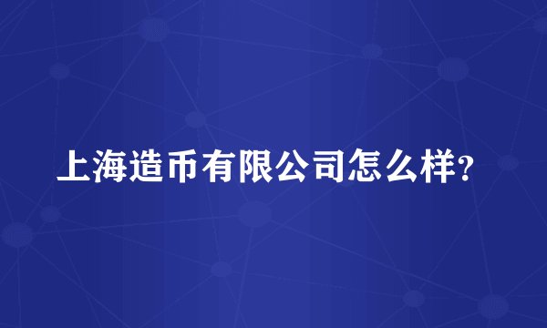 上海造币有限公司怎么样？