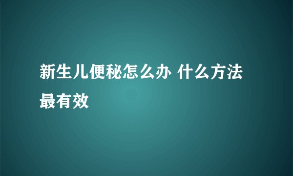 新生儿便秘怎么办 什么方法最有效
