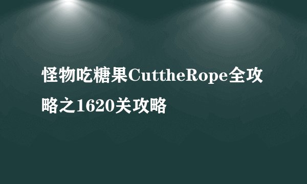 怪物吃糖果CuttheRope全攻略之1620关攻略