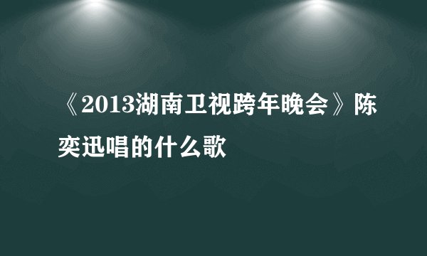 《2013湖南卫视跨年晚会》陈奕迅唱的什么歌