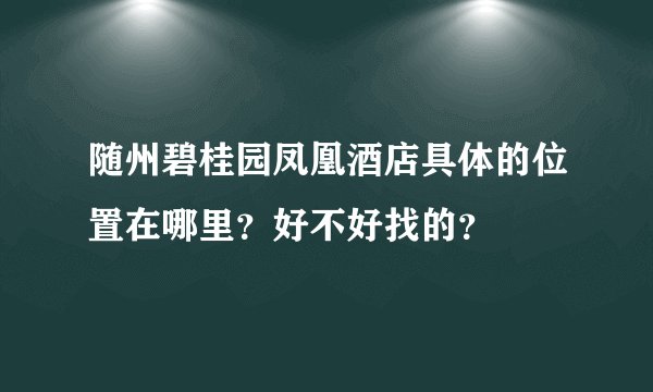 随州碧桂园凤凰酒店具体的位置在哪里？好不好找的？