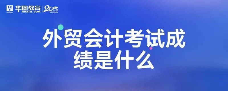 外贸会计考试成绩是什么
