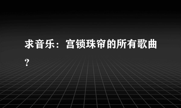 求音乐：宫锁珠帘的所有歌曲？
